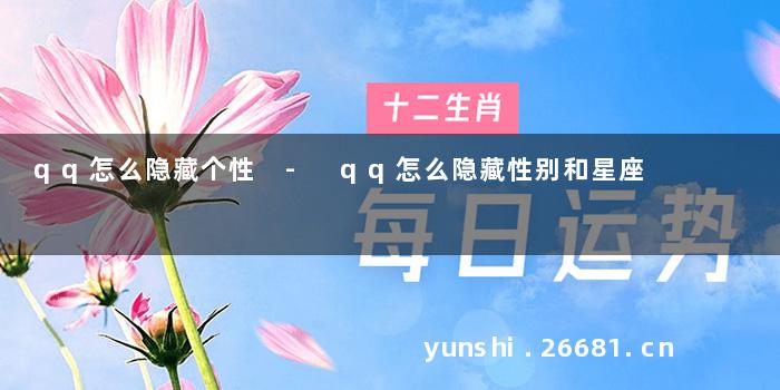 qq怎么隐藏个性 - qq怎么隐藏性别和星座